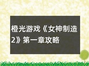 橙光游戏《女神制造2》第一章攻略