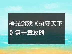 橙光游戏《执守天下》第十章攻略