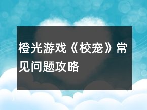 橙光游戏《校宠》常见问题攻略