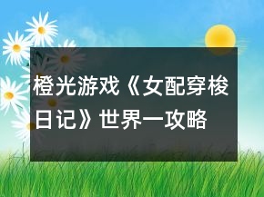橙光游戏《女配穿梭日记》世界一攻略