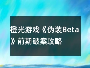 橙光游戏《伪装Beta》前期破案攻略