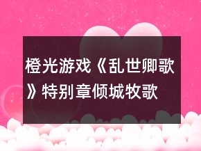 橙光游戏《乱世卿歌》特别章倾城牧歌（拓峰线）攻略