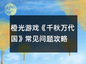 橙光游戏《千秋万代国》常见问题攻略