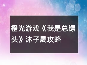 橙光游戏《我是总镖头》沐子晟攻略