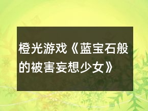 橙光游戏《蓝宝石般的被害妄想少女》第六章攻略