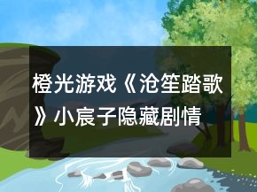 橙光游戏《沧笙踏歌》小宸子隐藏剧情攻略