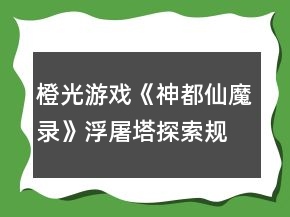 橙光游戏《神都仙魔录》浮屠塔探索规律攻略