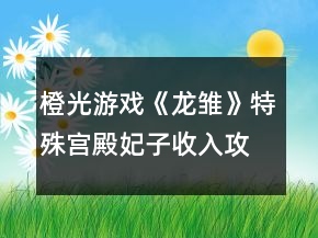 橙光游戏《龙雏》特殊宫殿妃子收入攻略