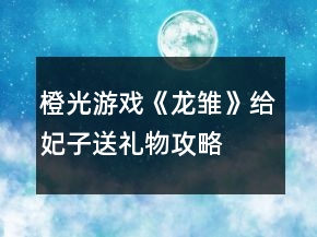 橙光游戏《龙雏》给妃子送礼物攻略
