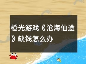 橙光游戏《沧海仙途》缺钱怎么办