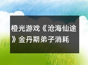 橙光游戏《沧海仙途》金丹期弟子消耗攻略