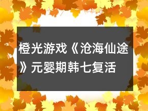 橙光游戏《沧海仙途》元婴期韩七复活支线攻略