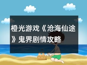 橙光游戏《沧海仙途》鬼界剧情攻略