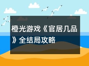 橙光游戏《官居几品》全结局攻略