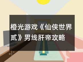 橙光游戏《仙侠世界贰》男线肝帝攻略