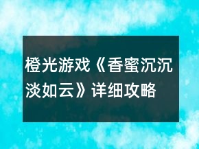 橙光游戏《香蜜沉沉淡如云》详细攻略