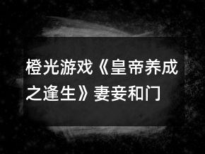 橙光游戏《皇帝养成之逢生》妻妾和门客攻略