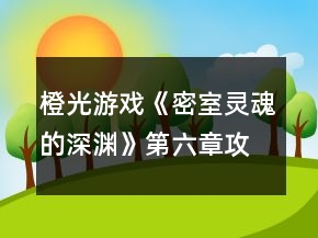 橙光游戏《密室灵魂的深渊》第六章攻略