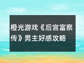 橙光游戏《后宫富察传》男主好感攻略
