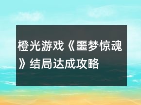 橙光游戏《噩梦惊魂》结局达成攻略