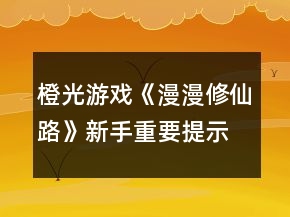 橙光游戏《漫漫修仙路》新手重要提示攻略