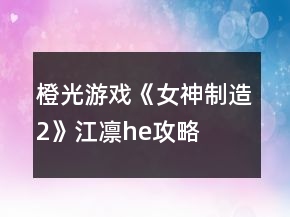 橙光游戏《女神制造2》江凛he攻略