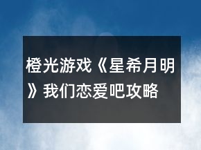 橙光游戏《星希月明》我们恋爱吧攻略