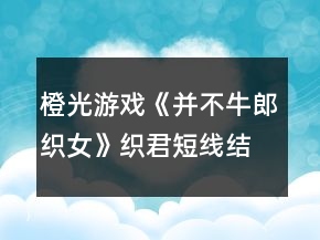 橙光游戏《并不牛郎织女》织君短线结局攻略