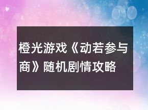 橙光游戏《动若参与商》随机剧情攻略