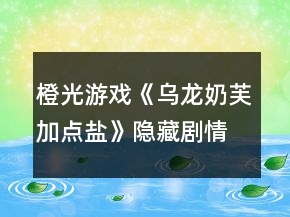 橙光游戏《乌龙奶芙加点盐》隐藏剧情攻略