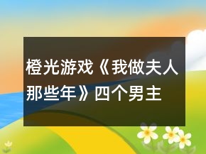 橙光游戏《我做夫人那些年》四个男主通用攻略