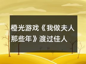 橙光游戏《我做夫人那些年》渡过佳人期攻略