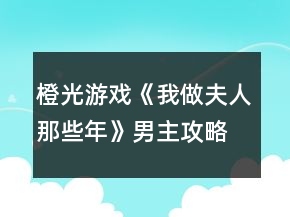 橙光游戏《我做夫人那些年》男主攻略