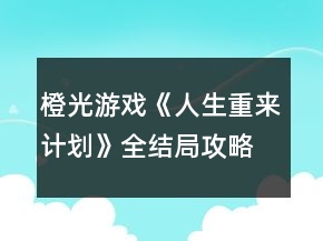 橙光游戏《人生重来计划》全结局攻略