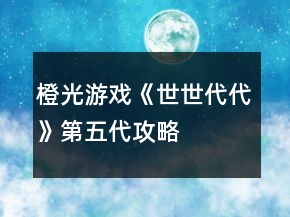 橙光游戏《世世代代》第五代攻略