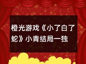 橙光游戏《小了白了蛇》小青结局一（独宠蛇后）攻略