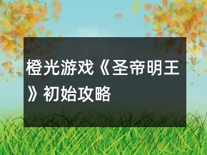 橙光游戏《圣帝明王》初始攻略