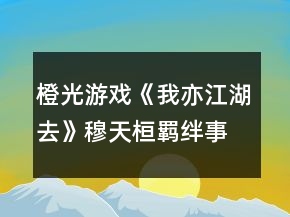 橙光游戏《我亦江湖去》穆天桓羁绊事件此夜闻笛达成攻略