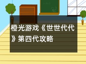 橙光游戏《世世代代》第四代攻略