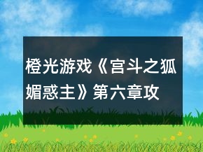 橙光游戏《宫斗之狐媚惑主》第六章攻略
