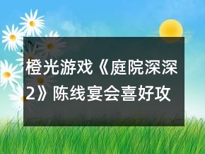 橙光游戏《庭院深深2》陈线宴会喜好攻略