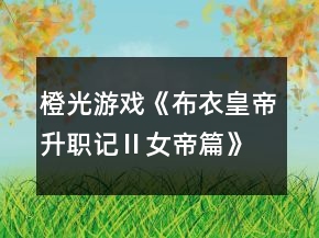 橙光游戏《布衣皇帝升职记Ⅱ女帝篇》攻略