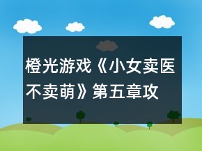 橙光游戏《小女卖医不卖萌》第五章攻略