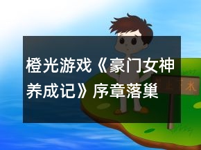 橙光游戏《豪门女神养成记》序章落巢攻略
