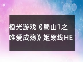 橙光游戏《蜀山1之唯爱成殇》姬殇线HE攻略