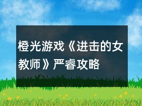 橙光游戏《进击的女教师》严睿攻略