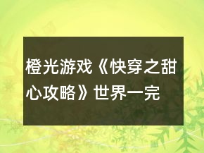 橙光游戏《快穿之甜心攻略》世界一完整版攻略