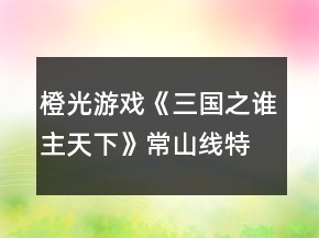 橙光游戏《三国之谁主天下》常山线特技攻略