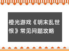 橙光游戏《明末乱世恨》常见问题攻略