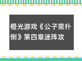 橙光游戏《公子需扑倒》第四章迷阵攻略